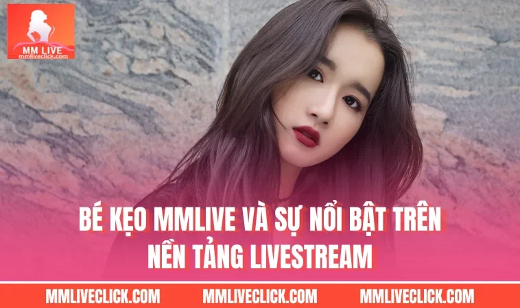 Bé Kẹo MMLIVE Và Sự Nổi Bật Trên Nền Tảng Livestream