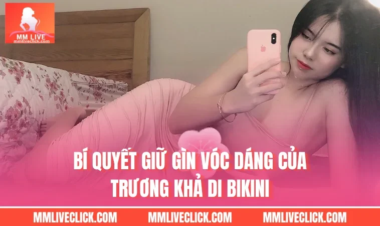 Bí quyết giữ gìn vóc dáng của Trương Khả Di bikini