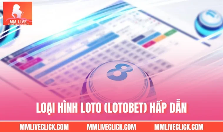 Loại hình Loto (Lotobet) hấp dẫn