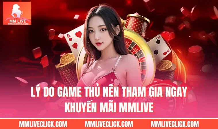 Lý do game thủ nên tham gia ngay khuyến mãi MMLIVE