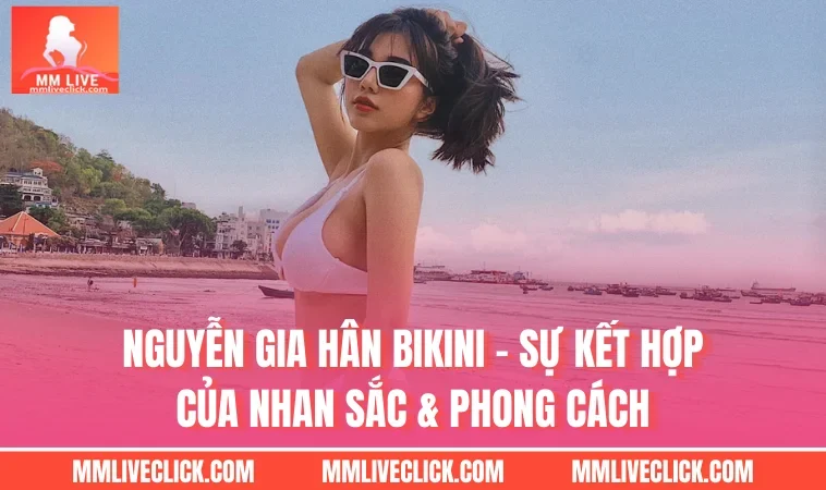 Nguyễn Gia Hân Bikini – Sự Kết Hợp Của Nhan Sắc & Phong Cách