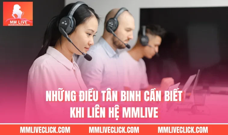 Những điều tân binh cần biết khi liên hệ MMLIVE