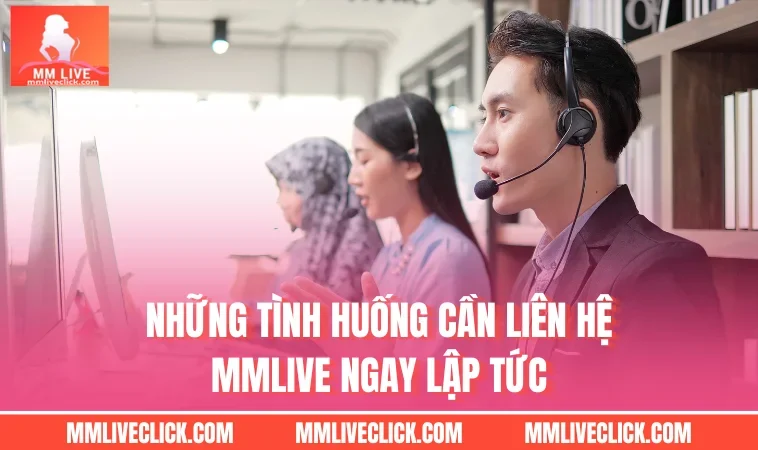 Những tình huống cần liên hệ MMLIVE ngay lập tức