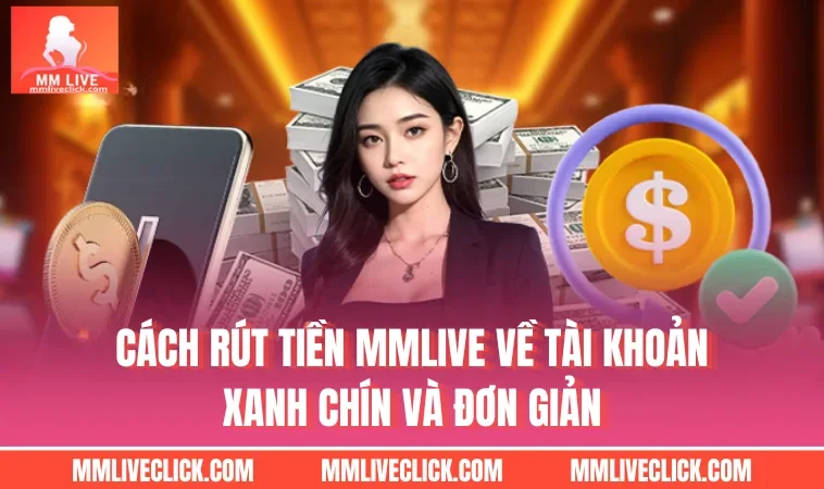 Cách Rút Tiền MMLIVE Về Tài Khoản Xanh Chín Và Đơn Giản