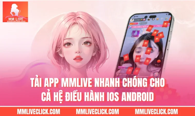 Tải App MMLIVE Nhanh Chóng Cho Cả Hệ Điều Hành Ios Android