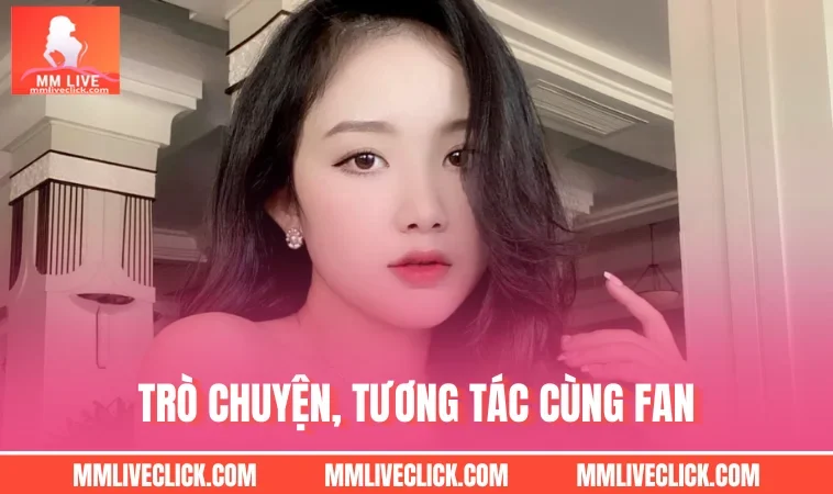 Trò chuyện, tương tác cùng fan